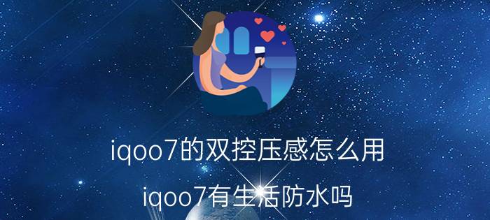 iqoo7的双控压感怎么用 iqoo7有生活防水吗？